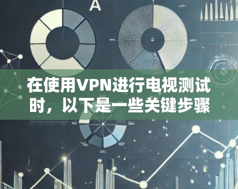 在使用VPN进行电视测试时，以下是一些关键步骤和注意事项