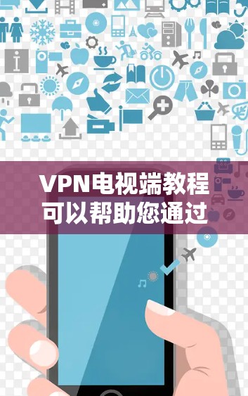 VPN电视端教程可以帮助您通过VPN连接到特定的电视节目，或者通过VPN服务观看电视内容。以下是使用VPN电视端的简单教程