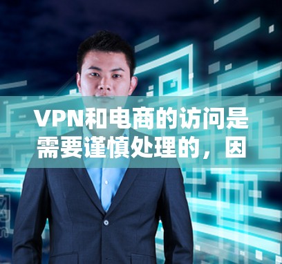 VPN和电商的访问是需要谨慎处理的，因为VPN的本质就是加密传输，目的是为了保护用户的隐私和数据安全。然而，如果用户需要在VPN中购买商品或进行其他交易，那么需要特别注意以下几点