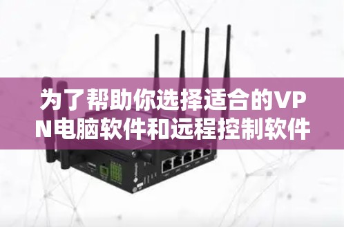 为了帮助你选择适合的VPN电脑软件和远程控制软件，以下是一个分步指南，涵盖关键因素和步骤