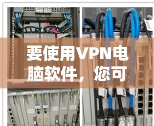 要使用VPN电脑软件,您可以按照以下步骤进行操作 要使用VPN电脑软件,您可以按照以下步骤进行操作