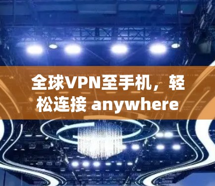 全球VPN至手机,轻松连接 anywhere 全球VPN至手机,轻松连接 anywhere