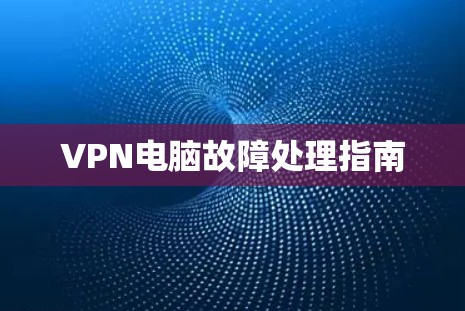 VPN电脑故障处理指南 VPN电脑故障处理指南
