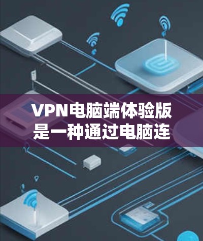 VPN电脑端体验版是一种通过电脑连接互联网来使用VPN保护数据和流量的软件。它具有以下特点和功能 VPN电脑端体验版是一种通过电脑连接互联网来使用VPN保护数据和流量的软件。它具有以下特点和功能