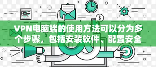 VPN电脑端的使用方法可以分为多个步骤，包括安装软件、配置安全设置、选择VPN服务、使用加密连接、检查稳定性以及管理配置等。以下是详细的指南