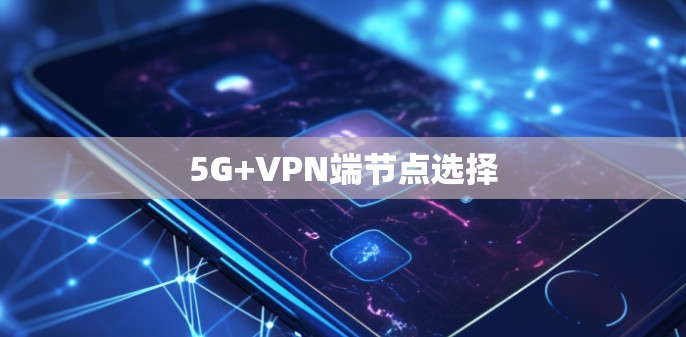 5G+VPN端节点选择 5G+VPN端节点选择