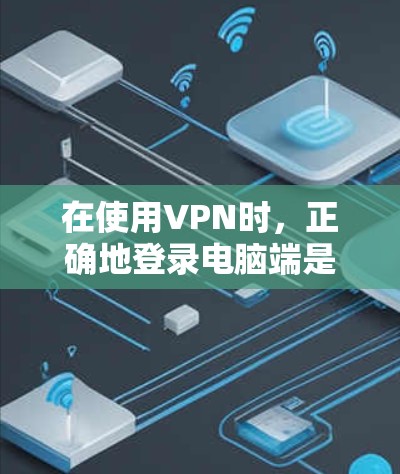 在使用VPN时，正确地登录电脑端是确保安全性的关键步骤。以下是VPN电脑端登录的教程，帮助你顺利完成登录