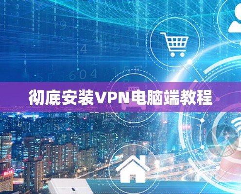 彻底安装VPN电脑端教程 彻底安装VPN电脑端教程