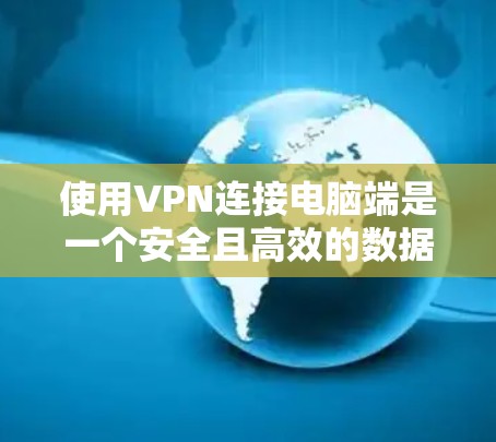 使用VPN连接电脑端是一个安全且高效的数据传输方式。以下是详细的步骤指南，帮助你顺利完成VPN连接