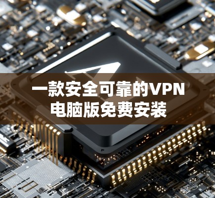 一款安全可靠的VPN电脑版免费安装
