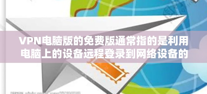 VPN电脑版的免费版通常指的是利用电脑上的设备远程登录到网络设备的软件。以下是关于如何安装和使用电脑版VPN软件的详细步骤