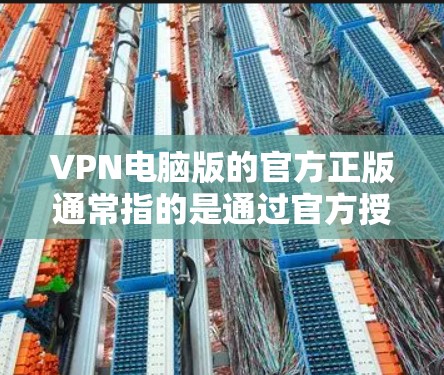 VPN电脑版的官方正版通常指的是通过官方授权或第三方软件安装VPN功能的电脑版。这些软件通常被称为VPN补丁或VPN电脑版。以下是安装步骤和注意事项