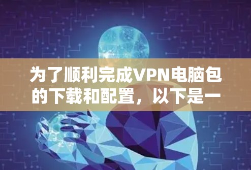 为了顺利完成VPN电脑包的下载和配置，以下是一个清晰的步骤指南