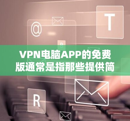 VPN电脑APP的免费版通常是指那些提供简化功能的软件,如访问免费网络资源或带宽,但可能有一些限制,比如流量截断或带宽限制。以下是一些可能性 VPN电脑APP的免费版通常是指那些提供简化功能的软件,如访问免费网络资源或带宽,但可能有一些限制,比如流量截断或带宽限制。以下是一些可能性