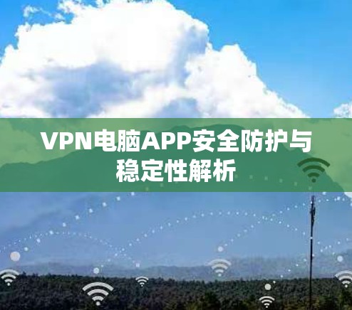 VPN电脑APP安全防护与稳定性解析