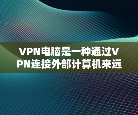 VPN电脑是一种通过VPN连接外部计算机来远程办公或在线活动的设备,具有高效、灵活的特点。以下是对VPN电脑的详细介绍,包括其功能、使用注意事项、配置和潜在风险的分析 VPN电脑是一种通过VPN连接外部计算机来远程办公或在线活动的设备,具有高效、灵活的特点。以下是对VPN电脑的详细介绍,包括其功能、使用注意事项、配置和潜在风险的分析