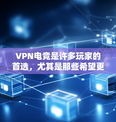 VPN电竞是许多玩家的首选,尤其是那些希望更深入地参与比赛或在更 remote 的环境中比赛的人。以下是一些推荐的VPN电竞玩家和推荐方式,帮助你找到适合你的人 VPN电竞是许多玩家的首选,尤其是那些希望更深入地参与比赛或在更 remote 的环境中比赛的人。以下是一些推荐的VPN电竞玩家和推荐方式,帮助你找到适合你的人