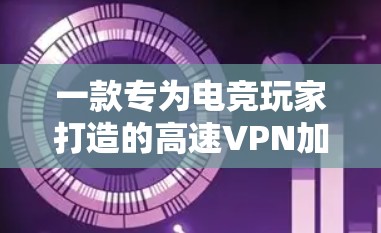 一款专为电竞玩家打造的高速VPN加速工具