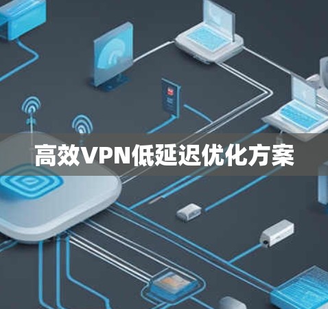 高效VPN低延迟优化方案