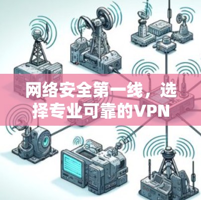 网络安全第一线,选择专业可靠的VPN 网络安全第一线,选择专业可靠的VPN