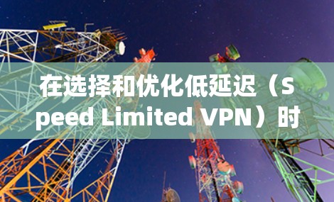 在选择和优化低延迟（Speed Limited VPN）时，了解延迟的基本概念、影响以及优化方法非常重要。以下是关于如何优化低延迟网络的步骤和技巧
