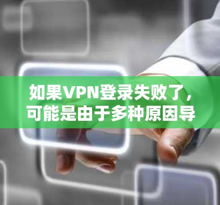 如果VPN登录失败了,可能是由于多种原因导致的,以下是一些常见的解决方法 如果VPN登录失败了,可能是由于多种原因导致的,以下是一些常见的解决方法