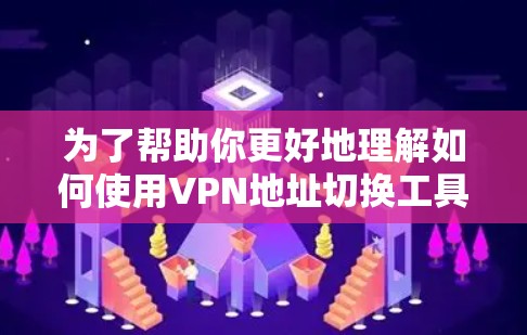 为了帮助你更好地理解如何使用VPN地址切换工具，以下是详细的步骤指南