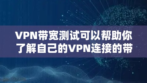 VPN带宽测试可以帮助你了解自己的VPN连接的带宽情况，测试后可以帮助你评估自己的VPN服务是否足够流畅，以及在实际使用中的表现。以下是一些步骤和建议，帮助你进行带宽测试