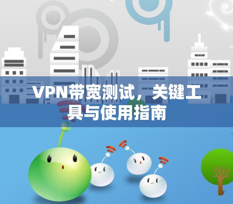 VPN带宽测试，关键工具与使用指南