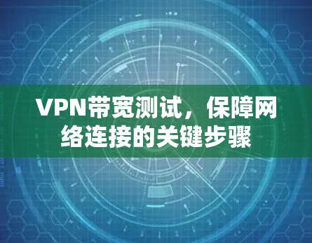 VPN带宽测试，保障网络连接的关键步骤