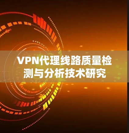 VPN代理线路质量检测与分析技术研究