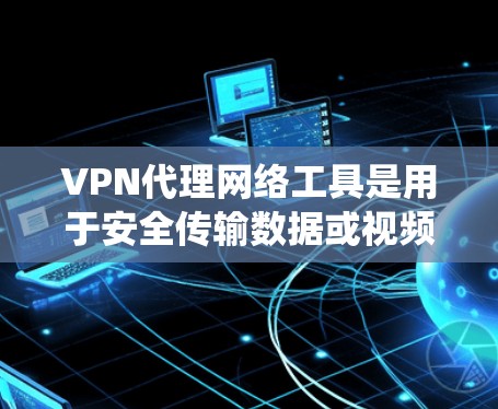 VPN代理网络工具是用于安全传输数据或视频的网络服务,通常通过代理服务器绕过未知地区的网络访问。以下是关于VPN代理网络工具的详细指南 VPN代理网络工具是用于安全传输数据或视频的网络服务,通常通过代理服务器绕过未知地区的网络访问。以下是关于VPN代理网络工具的详细指南
