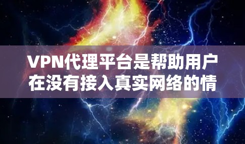 VPN代理平台是帮助用户在没有接入真实网络的情况下连接到互联网的网络设备和服务。以下是一步步的指南，帮助你使用VPN代理平台