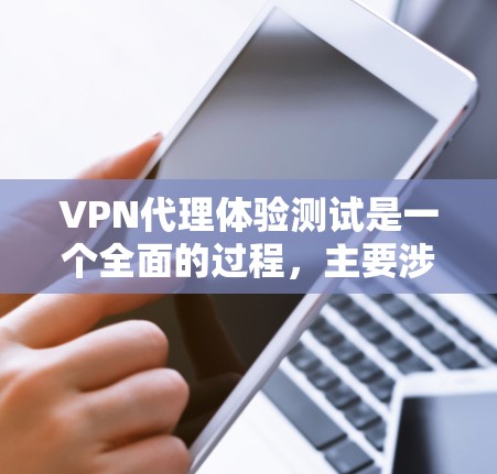 VPN代理体验测试是一个全面的过程，主要涉及登录、访问网站、下载文件、使用加密功能等步骤。以下是对该过程的详细分析和解决方案
