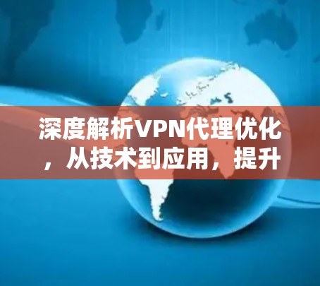 深度解析VPN代理优化，从技术到应用，提升你的网络体验