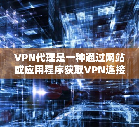 VPN代理是一种通过网站或应用程序获取VPN连接的方式，通常附加了额外的安全措施和功能，如验证和额外的安全保护。以下是对VPN代理使用体验的综合分析