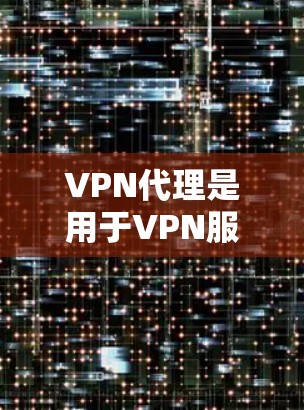 VPN代理是用于VPN服务中的一个中间平台,用户通过这些代理连接到网络服务。以下是一些关于VPN代理的使用说明和注意事项 VPN代理是用于VPN服务中的一个中间平台,用户通过这些代理连接到网络服务。以下是一些关于VPN代理的使用说明和注意事项