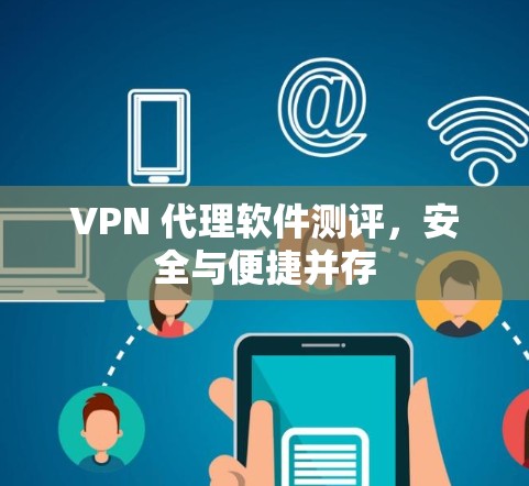 VPN 代理软件测评，安全与便捷并存