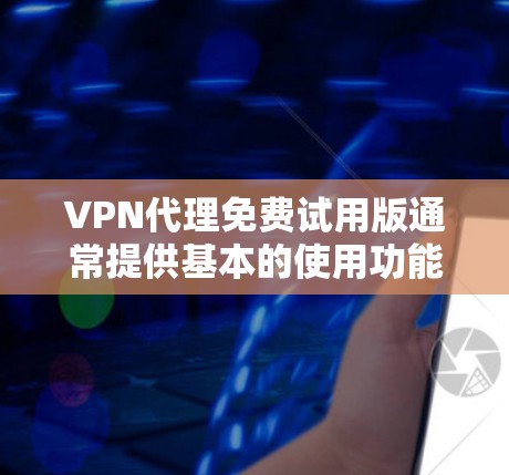 VPN代理免费试用版通常提供基本的使用功能，如访问特定VPN服务器、使用在线工具等，但可能存在使用限制、权限问题或广告限制。以下是对VPN代理免费试用版的详细分析