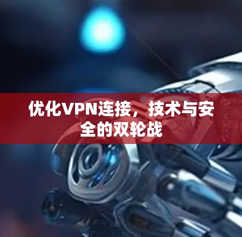 优化VPN连接，技术与安全的双轮战