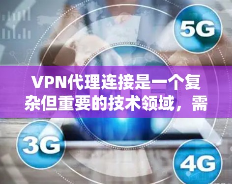 VPN代理连接是一个复杂但重要的技术领域，需要系统性的学习和实践。以下是一步步的指南，帮助你理解和掌握VPN代理连接的流程