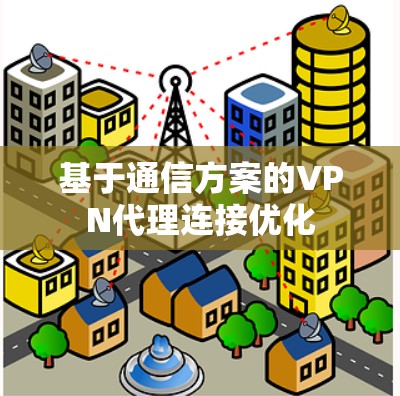 基于通信方案的VPN代理连接优化 基于通信方案的VPN代理连接优化
