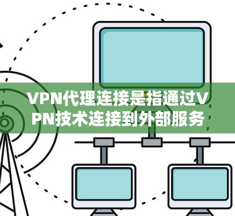 VPN代理连接是指通过VPN技术连接到外部服务器或设备，用于远程访问、远程工作或远程娱乐等需求。以下是配置和使用VPN代理连接的步骤