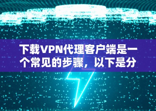 下载VPN代理客户端是一个常见的步骤,以下是分步指南 下载VPN代理客户端是一个常见的步骤,以下是分步指南