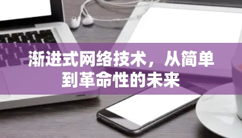 渐进式网络技术，从简单到革命性的未来
