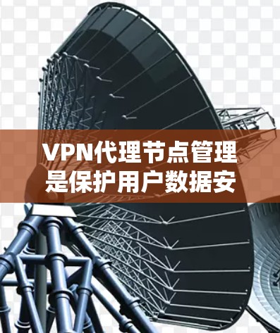 VPN代理节点管理是保护用户数据安全的重要环节。以下是关于VPN代理节点管理的一些常见问题和解决方案 VPN代理节点管理是保护用户数据安全的重要环节。以下是关于VPN代理节点管理的一些常见问题和解决方案