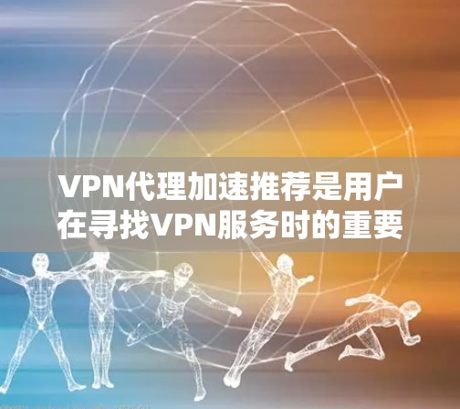 VPN代理加速推荐是用户在寻找VPN服务时的重要 consideration,尤其是当他们希望获得更快的连接速度和更稳定的体验时。以下是几个推荐的VPN代理平台,供您参考 VPN代理加速推荐是用户在寻找VPN服务时的重要 consideration,尤其是当他们希望获得更快的连接速度和更稳定的体验时。以下是几个推荐的VPN代理平台,供您参考