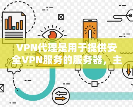 VPN代理是用于提供安全VPN服务的服务器，主要功能包括加密通信、多端支持和安全配置。测试和测速是为了评估代理的性能，确保连接稳定和高效。以下是详细的步骤指南