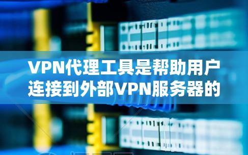 VPN代理工具是帮助用户连接到外部VPN服务器的软件，涵盖了多种平台和功能。以下是详细介绍