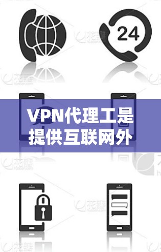 VPN代理工是提供互联网外部访问服务的专业技术团队，他们通过复杂的技术支持帮助用户访问未经国内网络的资源。以下是对 VPN代理工具体验的详细分析